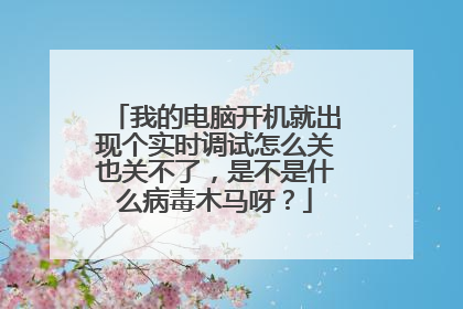 我的电脑开机就出现个实时调试怎么关也关不了,是不是什么病毒木马呀?