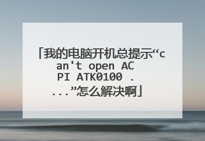 我的电脑开机总提示“can't open ACPI ATK0100 ....”怎么解决啊