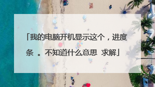 我的电脑开机显示这个,进度条 。不知道什么意思 求解