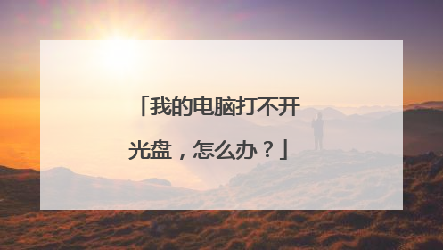 我的电脑打不开光盘,怎么办?