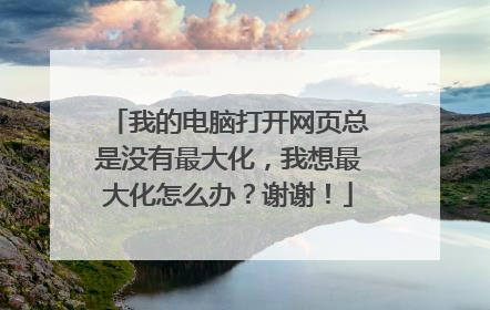 我的电脑打开网页总是没有最大化,我想最大化怎么办?谢谢!