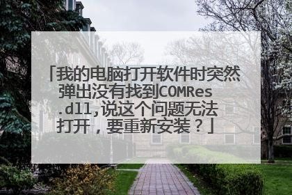 我的电脑打开软件时突然弹出没有找到COMRes.dll,说这个问题无法打开,要重新安装?