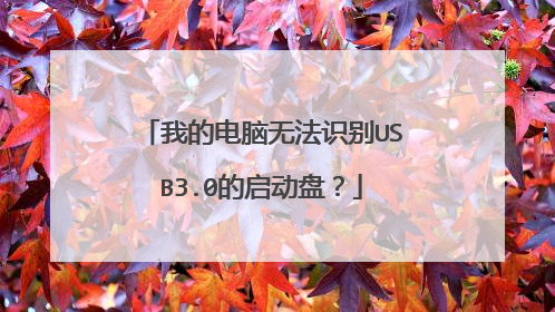 我的电脑无法识别USB3.0的启动盘？