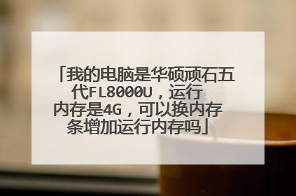 我的电脑是华硕顽石五代FL8000U,运行内存是4G,可以换内存条增加运行内存吗
