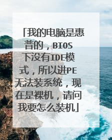 我的电脑是惠普的,BIOS下没有IDE模式,所以进PE无法装系统,现在是裸机,请问我要怎么装机