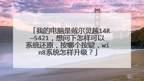 我的电脑是戴尔灵越14R—5421，想问下怎样可以系统还原，按哪个按键，win8系统怎样升级？