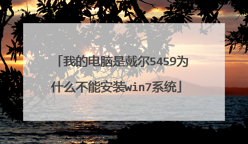 我的电脑是戴尔5459为什么不能安装win7系统