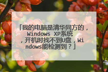 我的电脑是清华同方的,Windows XP系统,开机时找不到U盘,Windows能检测到?