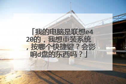 我的电脑是联想e420的,我想重装系统,按哪个快捷键?会影响d盘的东西吗?