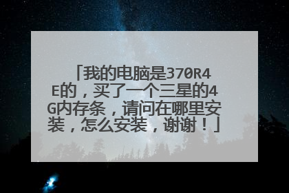 我的电脑是370R4E的,买了一个三星的4G内存条,请问在哪里安装,怎么安装,谢谢!