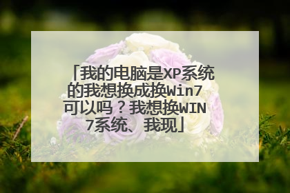 我的电脑是XP系统的我想换成换Win7可以吗?我想换WIN7系统、我现