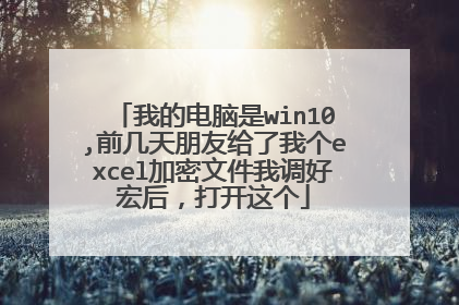 我的电脑是win10,前几天朋友给了我个excel加密文件我调好宏后,打开这个