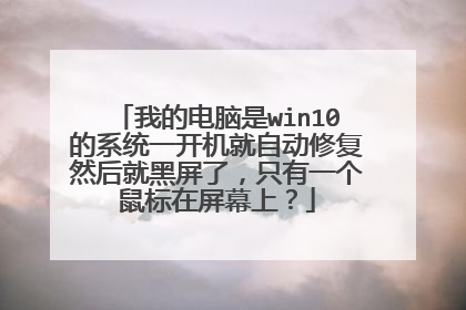 我的电脑是win10的系统一开机就自动修复然后就黑屏了,只有一个鼠标在屏幕上?