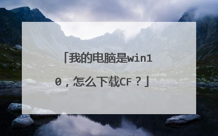 我的电脑是win10,怎么下载CF?