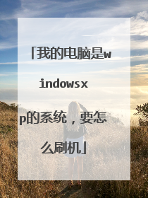 我的电脑是windowsxp的系统,要怎么刷机