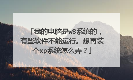 我的电脑是w8系统的，有些软件不能运行。想再装个xp系统怎么弄？