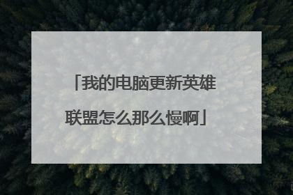我的电脑更新英雄联盟怎么那么慢啊
