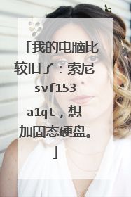 我的电脑比较旧了:索尼svf153a1qt,想加固态硬盘。