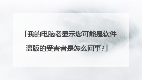 我的电脑老显示您可能是软件盗版的受害者是怎么回事?