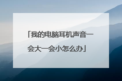 我的电脑耳机声音一会大一会小怎么办