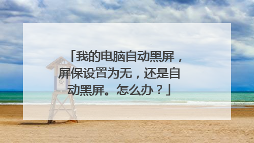 我的电脑自动黑屏,屏保设置为无,还是自动黑屏。怎么办?