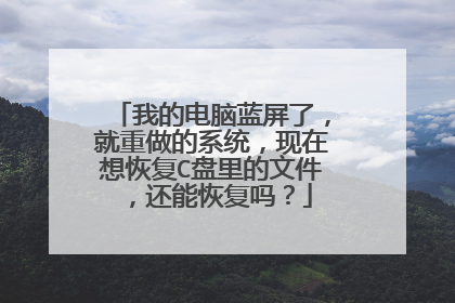 我的电脑蓝屏了,就重做的系统,现在想恢复C盘里的文件,还能恢复吗?