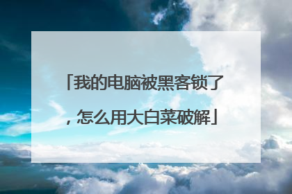 我的电脑被黑客锁了,怎么用大白菜破解
