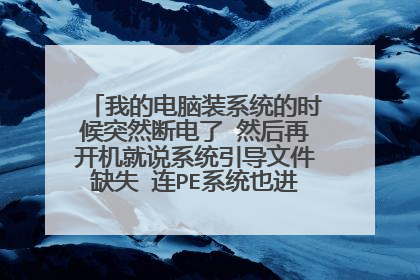 我的电脑装系统的时候突然断电了 然后再开机就说系统引导文件缺失 连PE系统也进不了怎么办