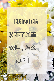 我的电脑装不了杀毒软件,怎么办?