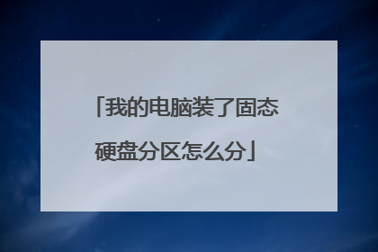 我的电脑装了固态硬盘分区怎么分