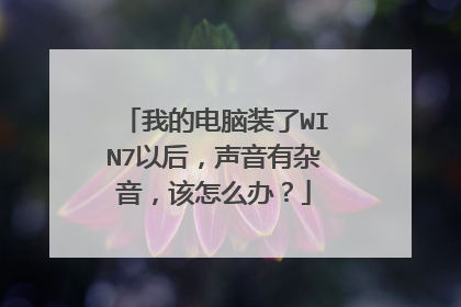 我的电脑装了WIN7以后,声音有杂音,该怎么办?