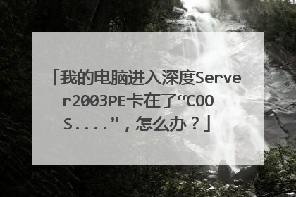 我的电脑进入深度Server2003PE卡在了“COOS....”，怎么办？