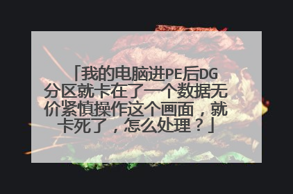 我的电脑进PE后DG分区就卡在了一个数据无价紧慎操作这个画面，就卡死了，怎么处理？