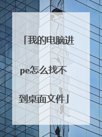 我的电脑进pe怎么找不到桌面文件