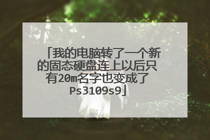 我的电脑转了一个新的固态硬盘连上以后只有20m名字也变成了Ps3109s9