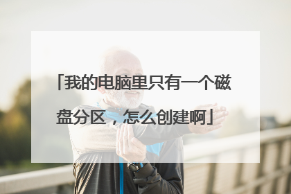 我的电脑里只有一个磁盘分区,怎么创建啊