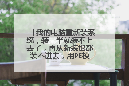 我的电脑重新装系统,装一半就装不上去了,再从新装也都装不进去,用PE模式也装不上去,