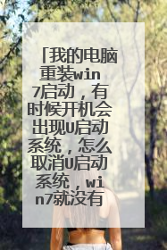 我的电脑重装win7启动,有时候开机会出现U启动系统,怎么取消U启动系统,win7就没有了,怎么回事