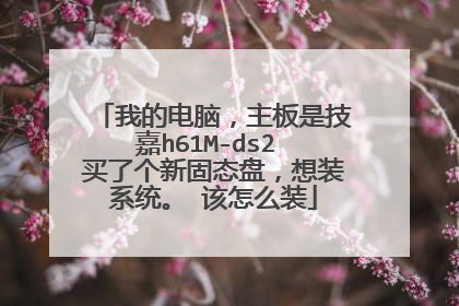 我的电脑,主板是技嘉h61M-ds2 买了个新固态盘,想装系统。 该怎么装