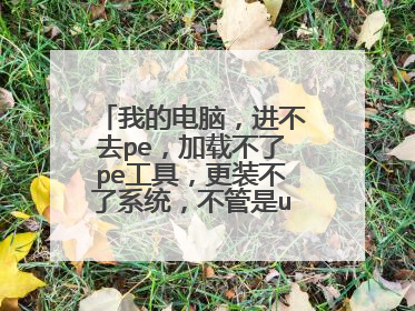 我的电脑,进不去pe,加载不了pe工具,更装不了系统,不管是u盘启动还有光盘启动。原来的系统也进不去