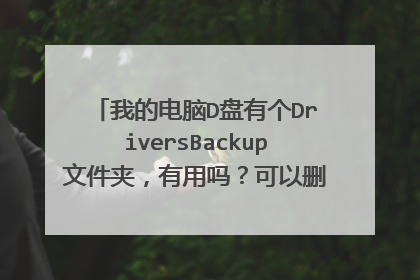 我的电脑D盘有个DriversBackup文件夹,有用吗?可以删除吗?里面都是解压包