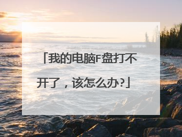 我的电脑F盘打不开了,该怎么办?