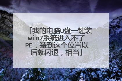 我的电脑U盘一键装win7系统进入不了PE,装到这个位置以后就闪退,相当