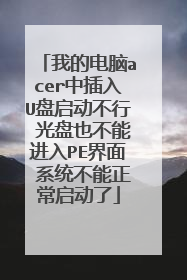 我的电脑acer中插入U盘启动不行 光盘也不能进入PE界面 系统不能正常启动了
