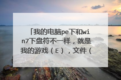 我的电脑pe下和win7下盘符不一样,就是我的游戏(E),文件(F)在pe下会互换,在win7还了