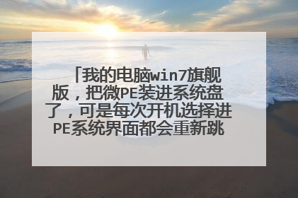 我的电脑win7旗舰版,把微PE装进系统盘了,可是每次开机选择进PE系统界面都会重新跳到选择界面,