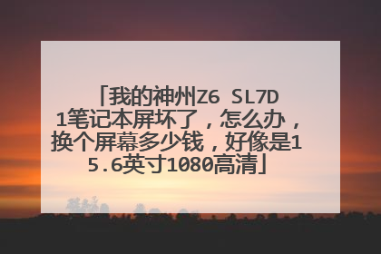 我的神州Z6 SL7D1笔记本屏坏了,怎么办,换个屏幕多少钱,好像是15.6英寸1080高清