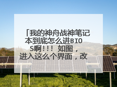 我的神舟战神笔记本到底怎么进BIOS啊!!! 如图,进入这么个界面,改怎么操作?