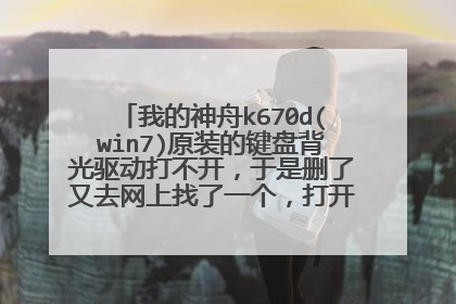我的神舟k670d(win7)原装的键盘背光驱动打不开,于是删了又去网上找了一个,打开装好发现是一