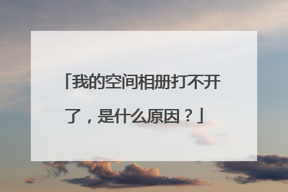 我的空间相册打不开了,是什么原因?
